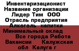 Инвентаризационист › Название организации ­ Лидер Тим, ООО › Отрасль предприятия ­ Алкоголь, напитки › Минимальный оклад ­ 35 000 - Все города Работа » Вакансии   . Калужская обл.,Калуга г.